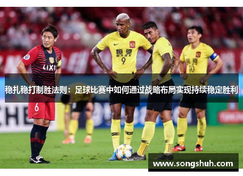 稳扎稳打制胜法则：足球比赛中如何通过战略布局实现持续稳定胜利