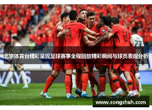 北京体育台精彩呈现足球赛事全程回放精彩瞬间与球员表现分析