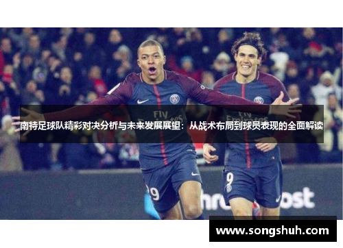 南特足球队精彩对决分析与未来发展展望：从战术布局到球员表现的全面解读