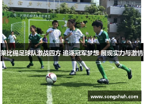 莱比锡足球队激战四方 追逐冠军梦想 展现实力与激情