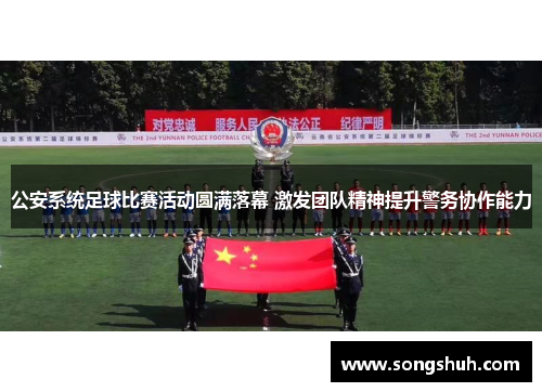 公安系统足球比赛活动圆满落幕 激发团队精神提升警务协作能力